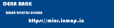 DENA BANK  BIHAR ROHTAS NOKHA   micr code